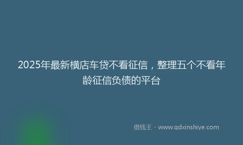 2025年最新横店车贷不看征信，整理五个不看年龄征信负债的平台