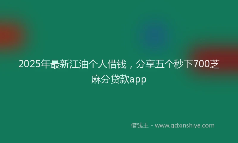 2025年最新江油个人借钱,分享五个秒下700芝麻分贷款app