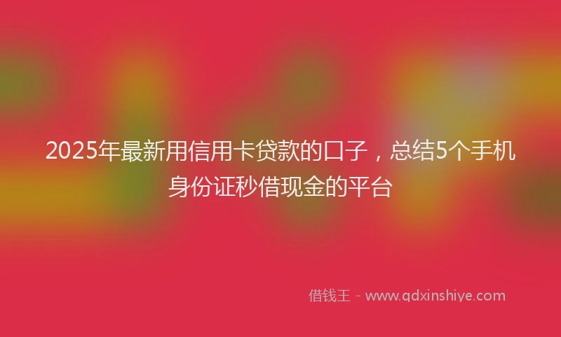 2025年最新用信用卡贷款的口子,总结5个手机身份证秒借现金的平台