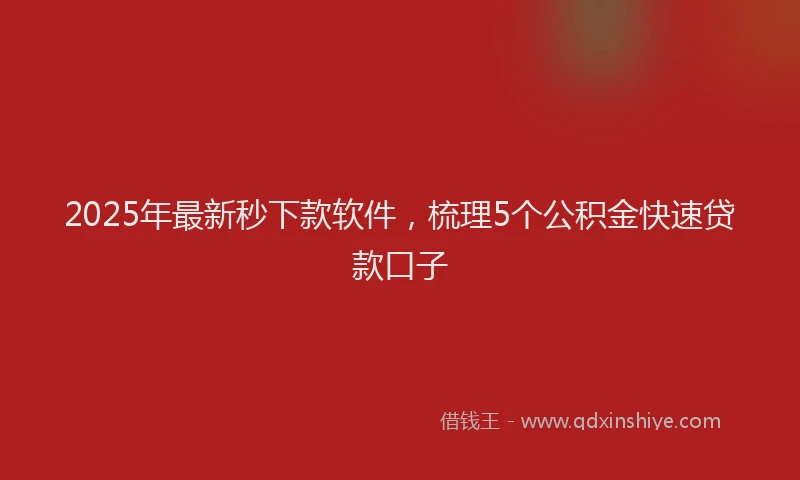 2025年最新秒下款软件，梳理5个公积金快速贷款口子