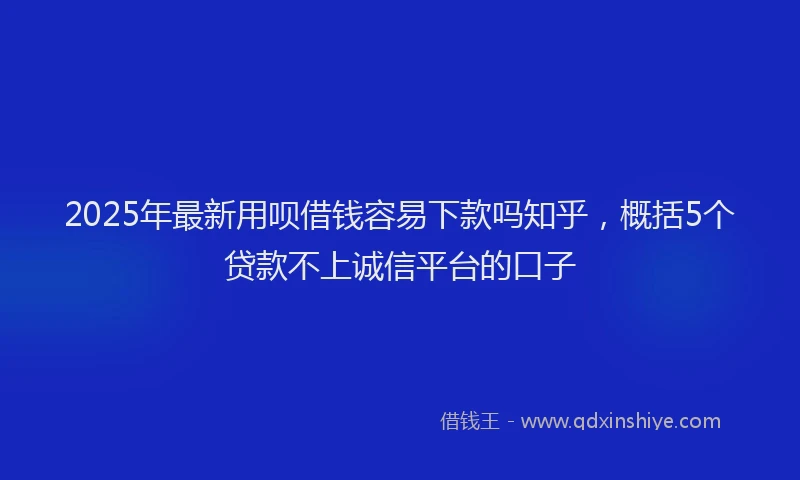 2025年最新用呗借钱容易下款吗知乎，概括5个贷款不上诚信平台的口子