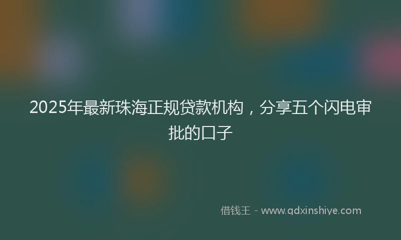 2025年最新珠海正规贷款机构，分享五个闪电审批的口子