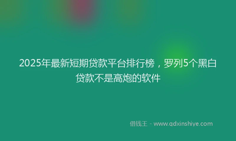 2025年最新短期贷款平台排行榜，罗列5个黑白贷款不是高炮的软件