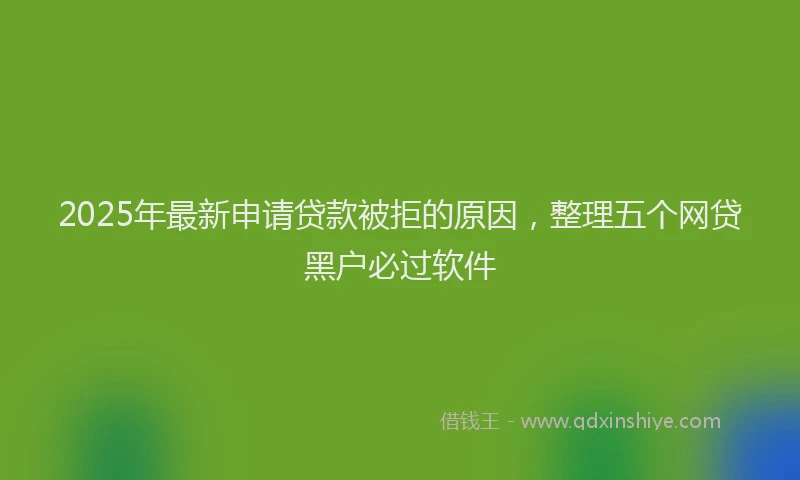 2025年最新申请贷款被拒的原因，整理五个网贷黑户必过软件