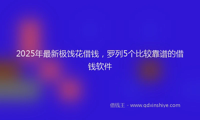 2025年最新极饯花借钱，罗列5个比较靠谱的借钱软件