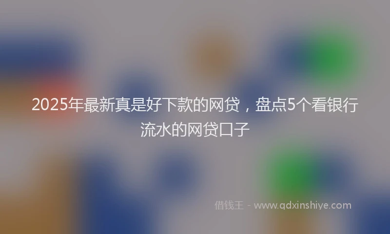 2025年最新真是好下款的网贷，盘点5个看银行流水的网贷口子