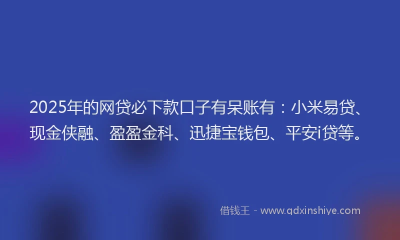 2025年的网贷必下款口子有呆账有：小米易贷、现金侠融、盈盈金科、迅捷宝钱包、平安i贷等。
