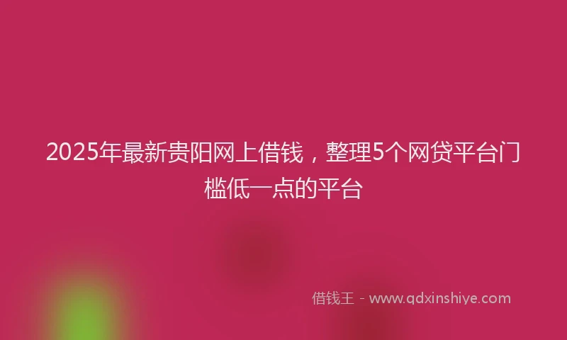 2025年最新贵阳网上借钱，整理5个网贷平台门槛低一点的平台