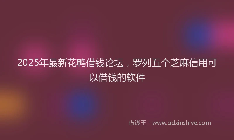 2025年最新花鸭借钱论坛，罗列五个芝麻信用可以借钱的软件
