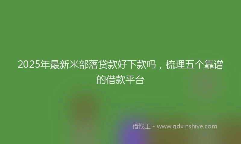 2025年最新米部落贷款好下款吗，梳理五个靠谱的借款平台