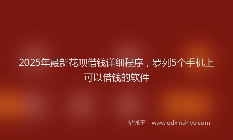 2025年最新花呗借钱详细程序，罗列5个手机上可以借钱的软件