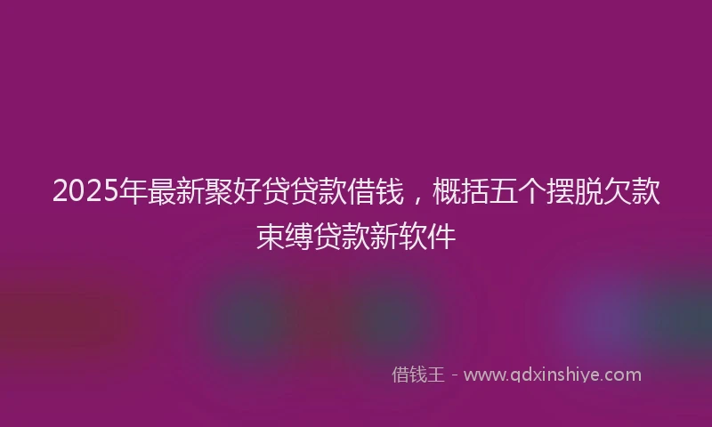 2025年最新聚好贷贷款借钱，概括五个摆脱欠款束缚贷款新软件