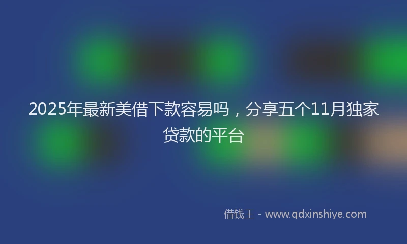 2025年最新美借下款容易吗，分享五个11月独家贷款的平台