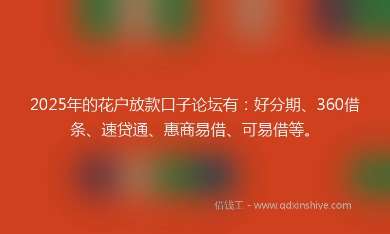 2025年的花户放款口子论坛有:好分期、360借条、速贷通、惠商易借、可易借等。