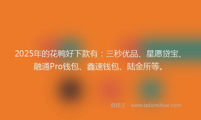 2025年的花鸭好下款有：三秒优品、星愿贷宝、融通Pro钱包、鑫速钱包、陆金所等。