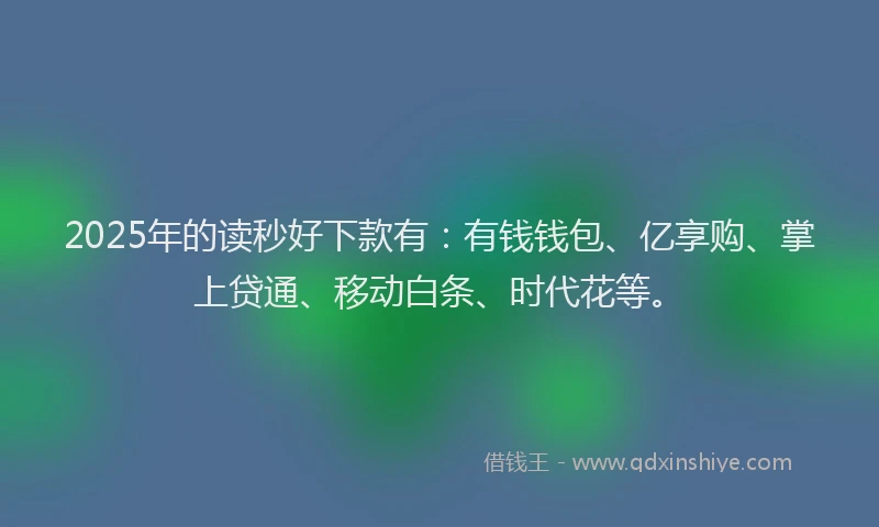 2025年的读秒好下款有：有钱钱包、亿享购、掌上贷通、移动白条、时代花等。