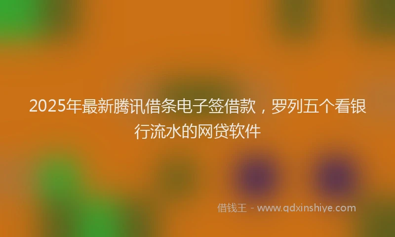 2025年最新腾讯借条电子签借款，罗列五个看银行流水的网贷软件