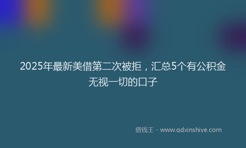 2025年最新美借第二次被拒，汇总5个有公积金无视一切的口子