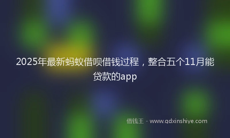 2025年最新蚂蚁借呗借钱过程，整合五个11月能贷款的app
