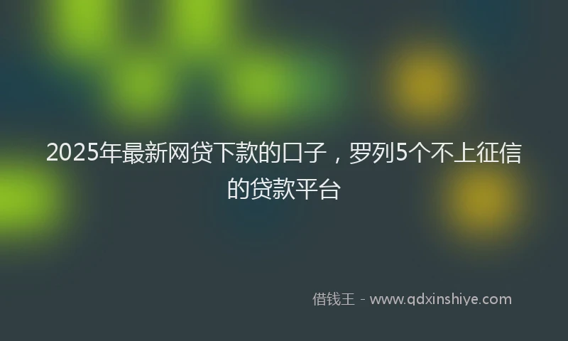 2025年最新网贷下款的口子，罗列5个不上征信的贷款平台