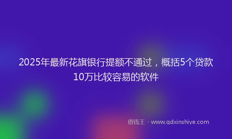2025年最新花旗银行提额不通过，概括5个贷款10万比较容易的软件