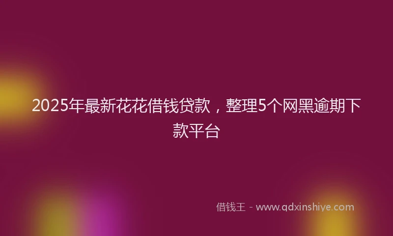 2025年最新花花借钱贷款，整理5个网黑逾期下款平台