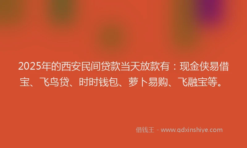 2025年的西安民间贷款当天放款有：现金侠易借宝、飞鸟贷、时时钱包、萝卜易购、飞融宝等。
