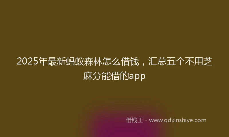 2025年最新蚂蚁森林怎么借钱，汇总五个不用芝麻分能借的app