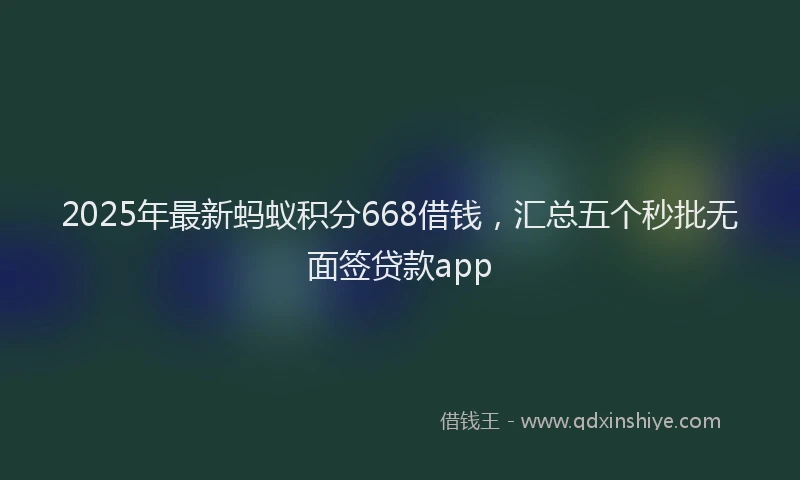 2025年最新蚂蚁积分668借钱，汇总五个秒批无面签贷款app