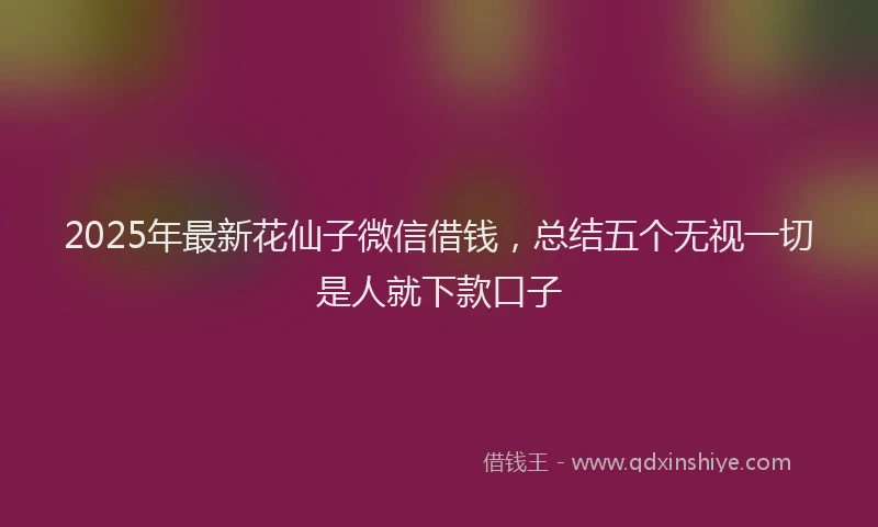 2025年最新花仙子微信借钱，总结五个无视一切是人就下款口子
