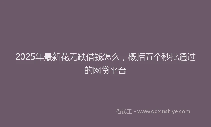 2025年最新花无缺借钱怎么，概括五个秒批通过的网贷平台