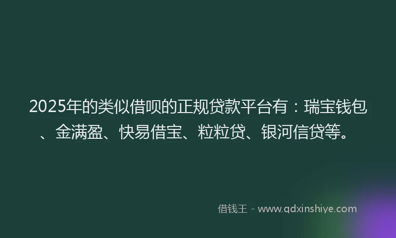 2025年的类似借呗的正规贷款平台有：瑞宝钱包、金满盈、快易借宝、粒粒贷、银河信贷等。