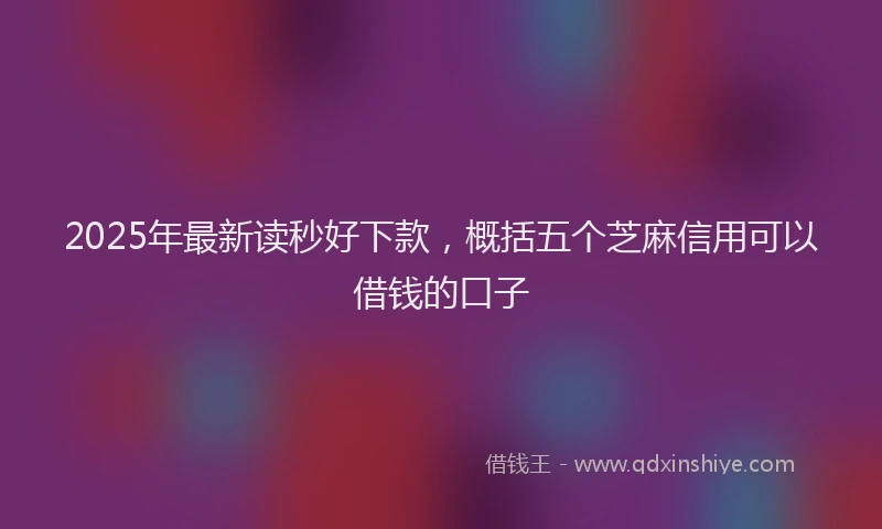 2025年最新读秒好下款，概括五个芝麻信用可以借钱的口子