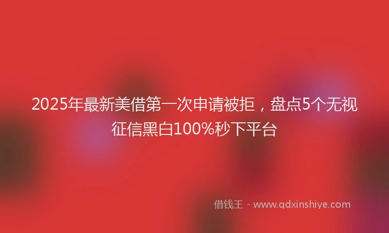 2025年最新美借第一次申请被拒，盘点5个无视征信黑白100%秒下平台