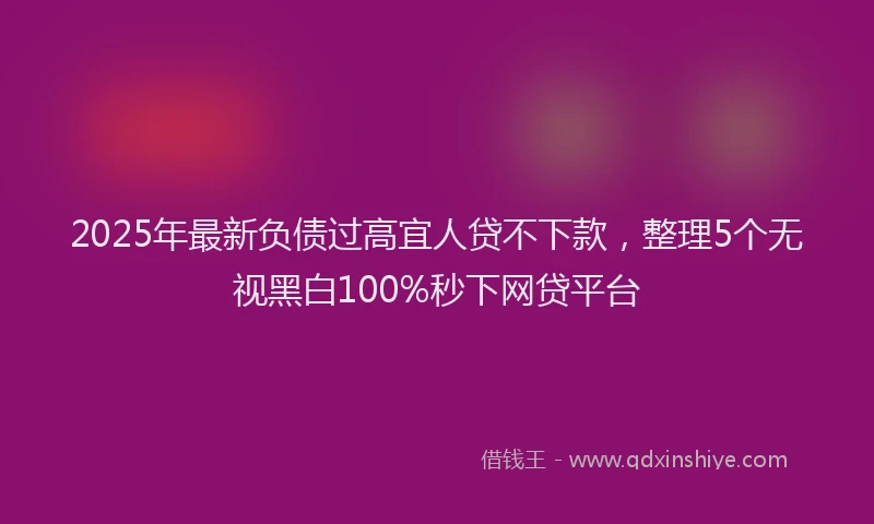 2025年最新负债过高宜人贷不下款，整理5个无视黑白100%秒下网贷平台
