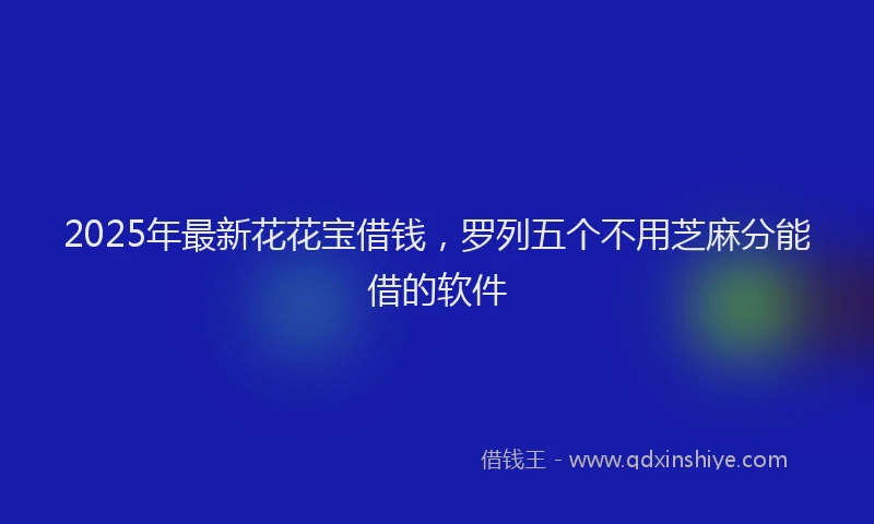 2025年最新花花宝借钱，罗列五个不用芝麻分能借的软件