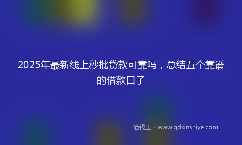 2025年最新线上秒批贷款可靠吗，总结五个靠谱的借款口子