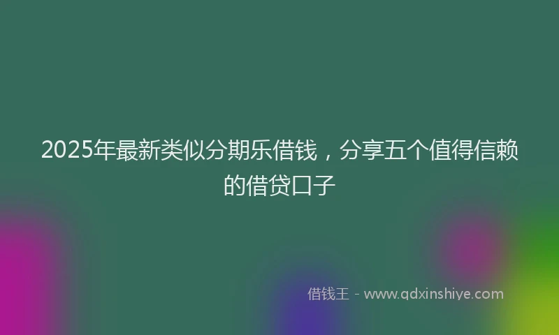 2025年最新类似分期乐借钱,分享五个值得信赖的借贷口子