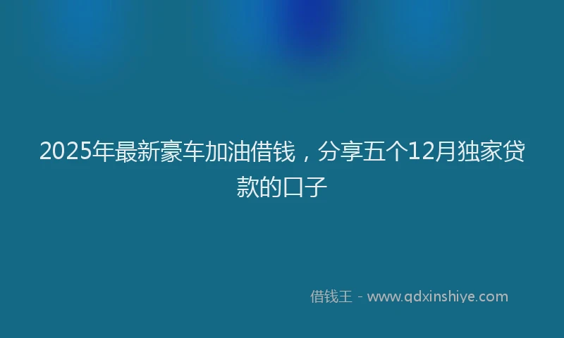 2025年最新豪车加油借钱，分享五个12月独家贷款的口子