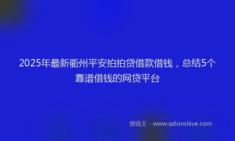 2025年最新衢州平安拍拍贷借款借钱，总结5个靠谱借钱的网贷平台