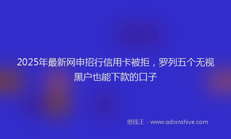 2025年最新网申招行信用卡被拒，罗列五个无视黑户也能下款的口子