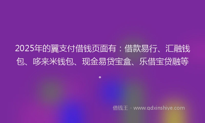 2025年的翼支付借钱页面有：借款易行、汇融钱包、哆来米钱包、现金易贷宝盒、乐借宝贷融等。