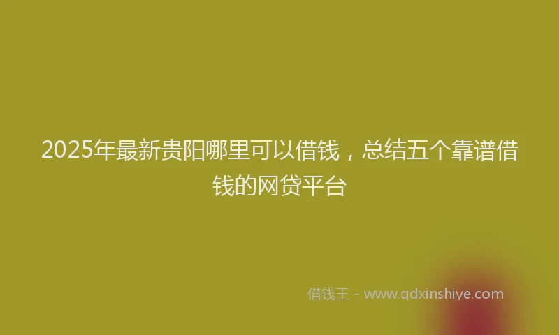 2025年最新贵阳哪里可以借钱，总结五个靠谱借钱的网贷平台