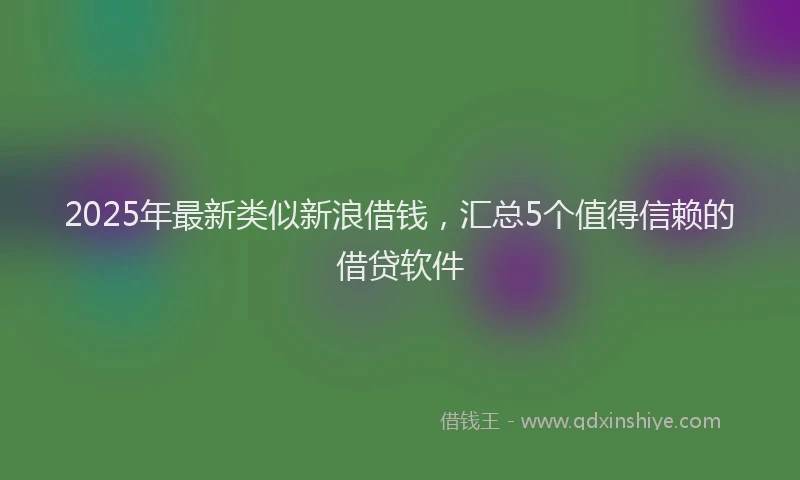 2025年最新类似新浪借钱，汇总5个值得信赖的借贷软件