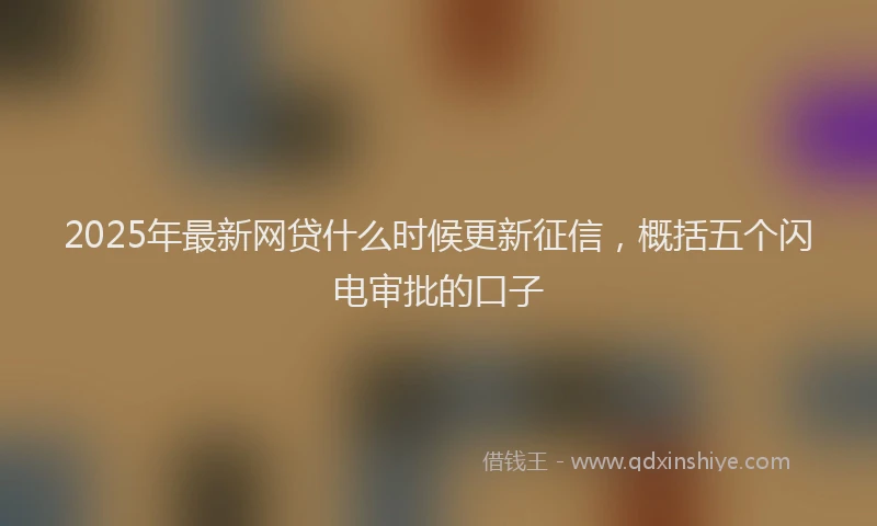 2025年最新网贷什么时候更新征信，概括五个闪电审批的口子