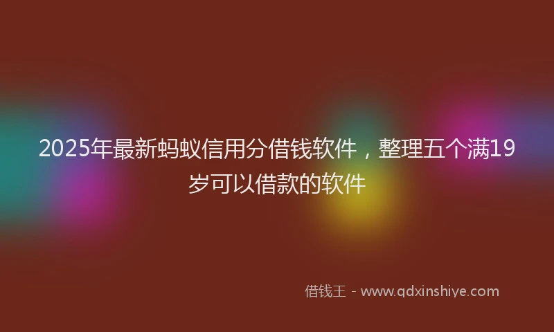 2025年最新蚂蚁信用分借钱软件，整理五个满19岁可以借款的软件