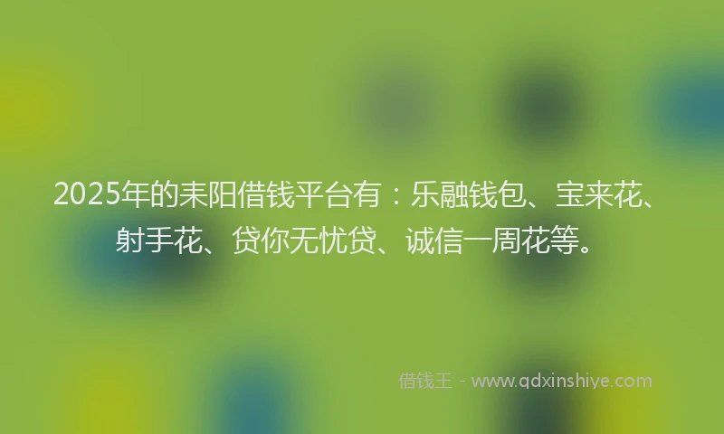 2025年的耒阳借钱平台有：乐融钱包、宝来花、射手花、贷你无忧贷、诚信一周花等。