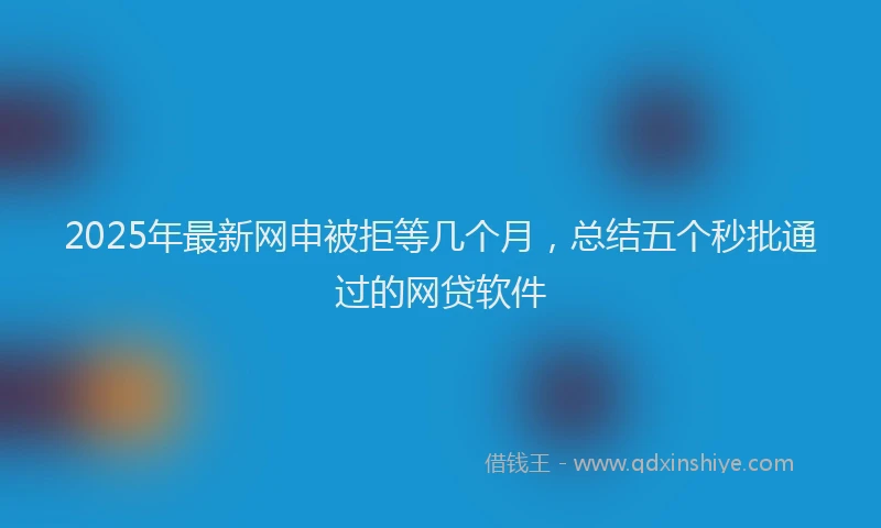 2025年最新网申被拒等几个月，总结五个秒批通过的网贷软件