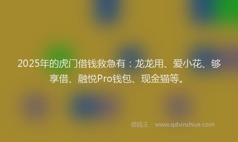 2025年的虎门借钱救急有：龙龙用、爱小花、够享借、融悦Pro钱包、现金猫等。