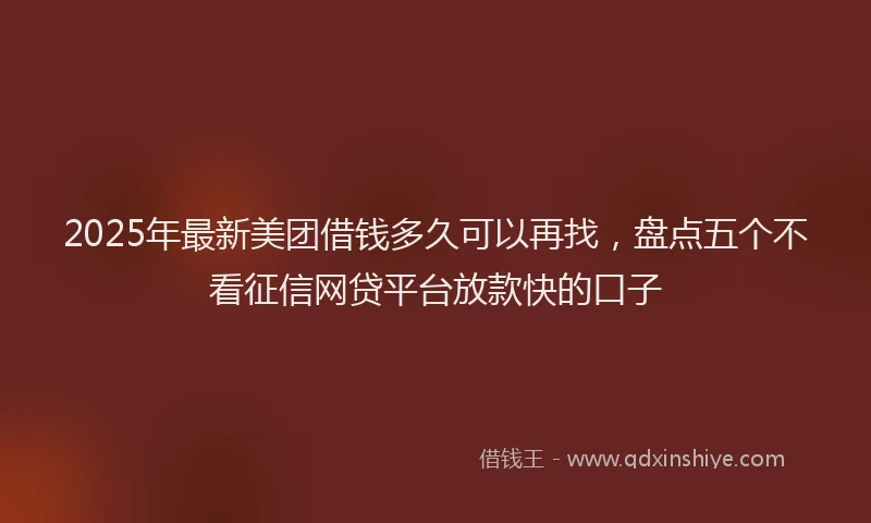 2025年最新美团借钱多久可以再找，盘点五个不看征信网贷平台放款快的口子